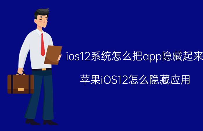 ios12系统怎么把app隐藏起来 苹果iOS12怎么隐藏应用？